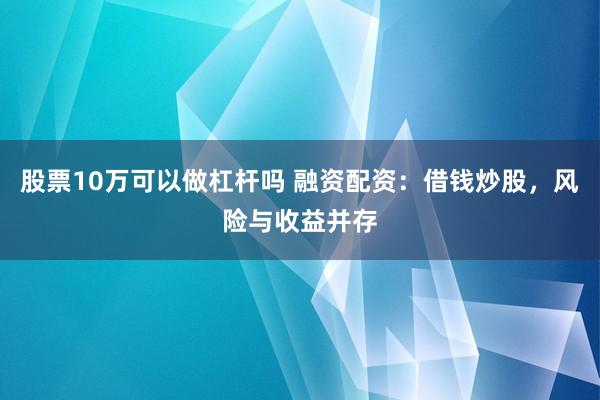 股票10万可以做杠杆吗 融资配资：借钱炒股，风险与收益并存