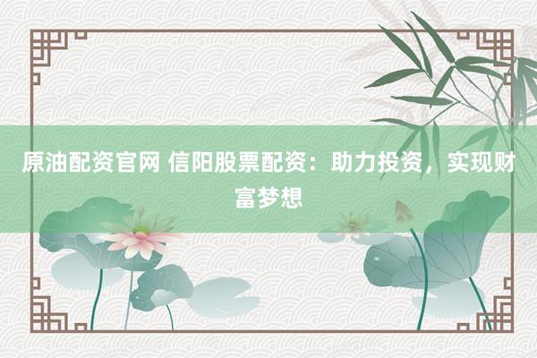 原油配资官网 信阳股票配资：助力投资，实现财富梦想