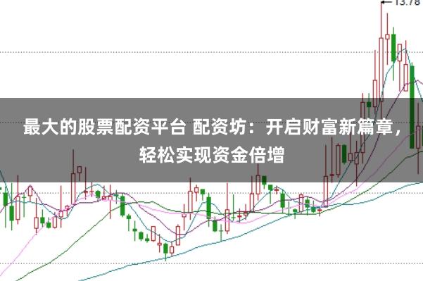 最大的股票配资平台 配资坊：开启财富新篇章，轻松实现资金倍增