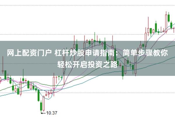 网上配资门户 杠杆炒股申请指南：简单步骤教你轻松开启投资之路