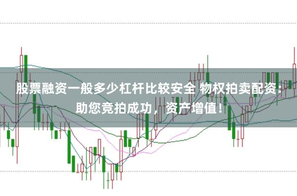 股票融资一般多少杠杆比较安全 物权拍卖配资：助您竞拍成功，资产增值！