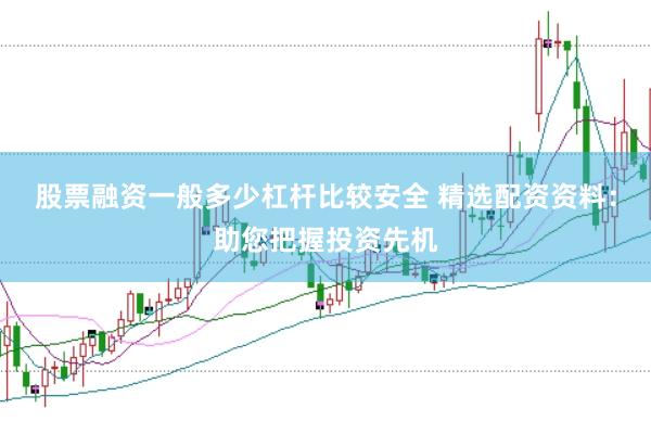 股票融资一般多少杠杆比较安全 精选配资资料：助您把握投资先机
