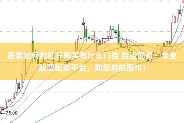 股票如何加杠杆购买有什么门槛 启运配资：专业股票配资平台，助您启航股市！