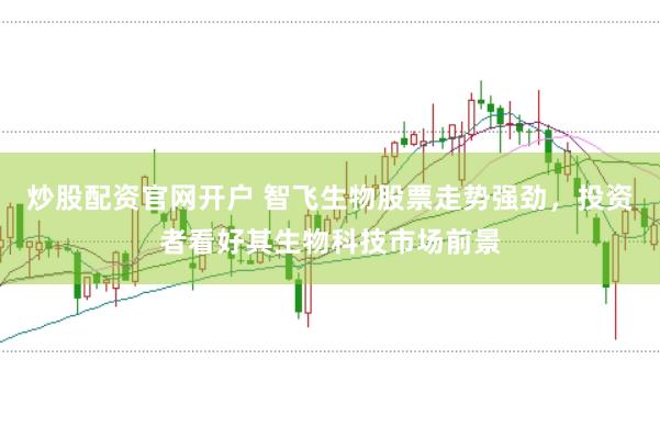 炒股配资官网开户 智飞生物股票走势强劲，投资者看好其生物科技市场前景