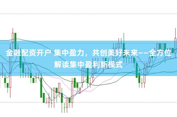 金融配资开户 集中盈力，共创美好未来——全方位解读集中盈利新模式