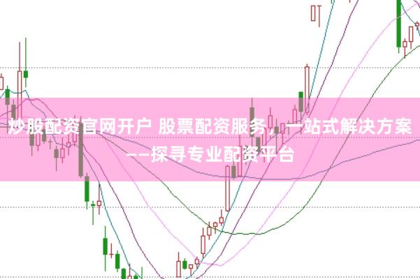 炒股配资官网开户 股票配资服务，一站式解决方案——探寻专业配资平台