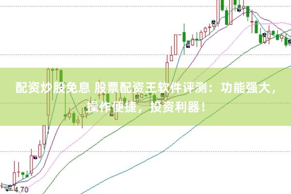 配资炒股免息 股票配资王软件评测：功能强大，操作便捷，投资利器！