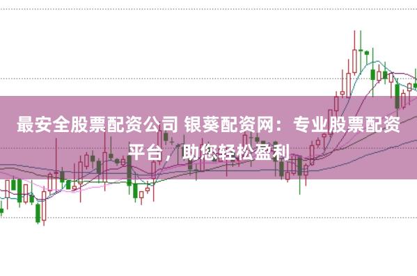 最安全股票配资公司 银葵配资网：专业股票配资平台，助您轻松盈利