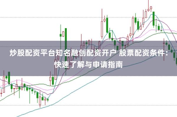 炒股配资平台知名融创配资开户 股票配资条件：快速了解与申请指南