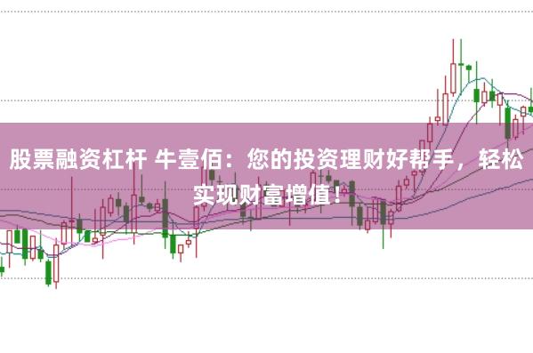 股票融资杠杆 牛壹佰：您的投资理财好帮手，轻松实现财富增值！