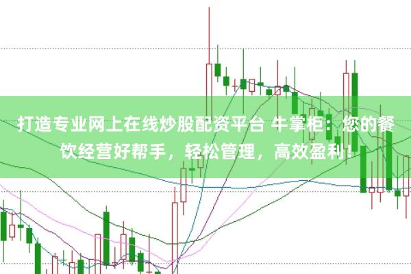 打造专业网上在线炒股配资平台 牛掌柜：您的餐饮经营好帮手，轻松管理，高效盈利！