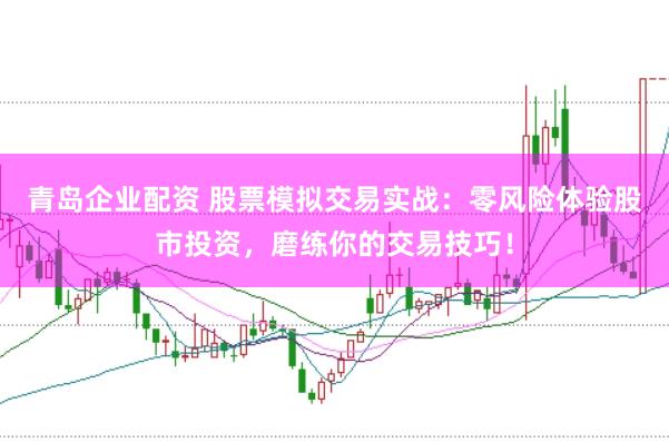 青岛企业配资 股票模拟交易实战：零风险体验股市投资，磨练你的交易技巧！