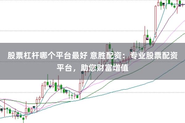 股票杠杆哪个平台最好 意胜配资：专业股票配资平台，助您财富增值