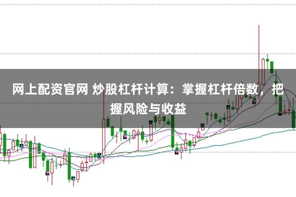 网上配资官网 炒股杠杆计算：掌握杠杆倍数，把握风险与收益