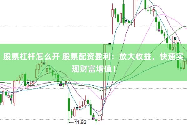 股票杠杆怎么开 股票配资盈利：放大收益，快速实现财富增值！