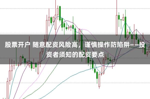 股票开户 随意配资风险高，谨慎操作防陷阱——投资者须知的配资要点