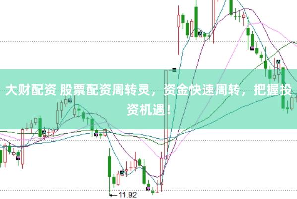大财配资 股票配资周转灵，资金快速周转，把握投资机遇！