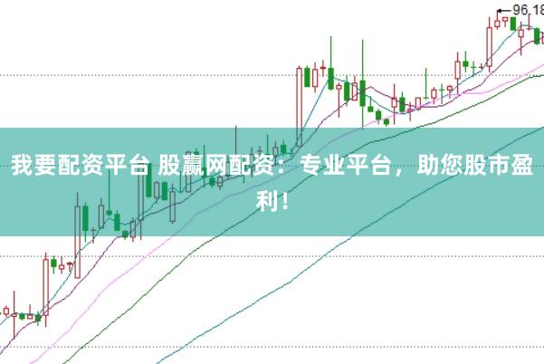 我要配资平台 股赢网配资：专业平台，助您股市盈利！
