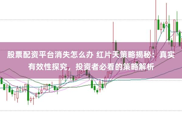 股票配资平台消失怎么办 红片天策略揭秘：真实有效性探究，投资者必看的策略解析