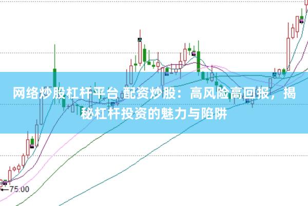 网络炒股杠杆平台 配资炒股：高风险高回报，揭秘杠杆投资的魅力与陷阱