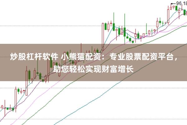 炒股杠杆软件 小熊猫配资：专业股票配资平台，助您轻松实现财富增长