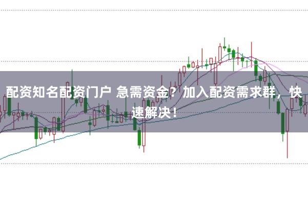 配资知名配资门户 急需资金？加入配资需求群，快速解决！