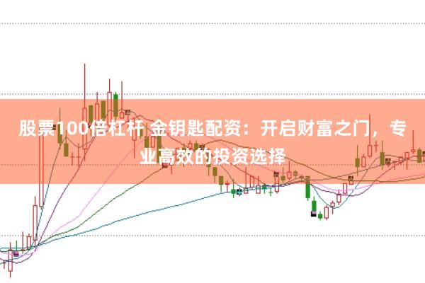 股票100倍杠杆 金钥匙配资：开启财富之门，专业高效的投资选择