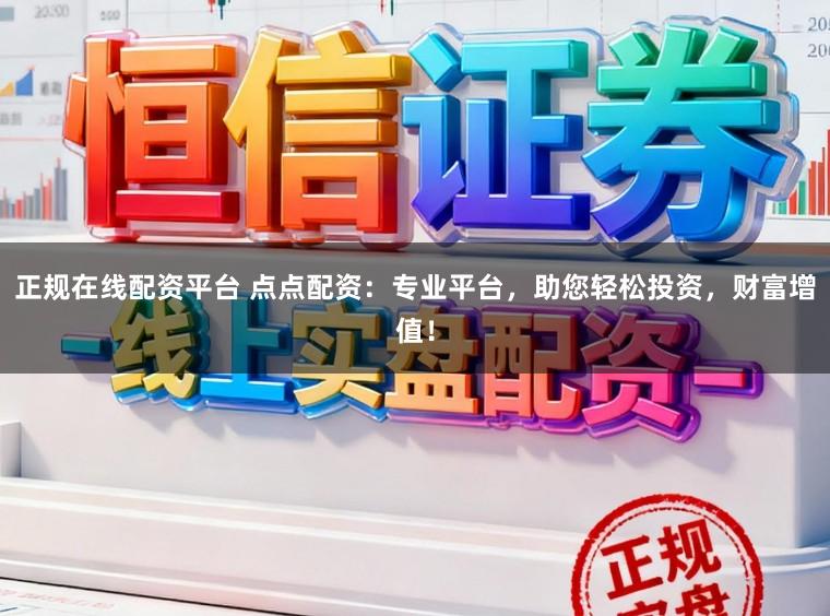 正规在线配资平台 点点配资：专业平台，助您轻松投资，财富增值！