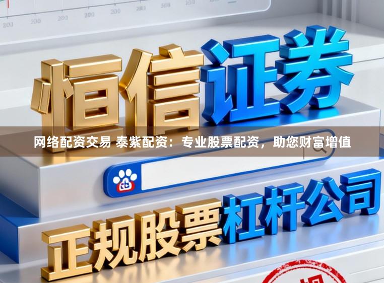 网络配资交易 泰紫配资：专业股票配资，助您财富增值