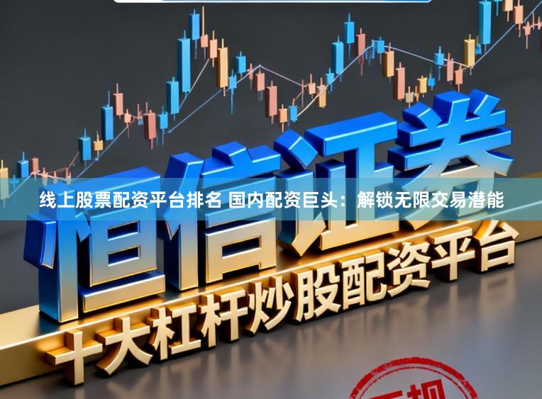 线上股票配资平台排名 国内配资巨头：解锁无限交易潜能