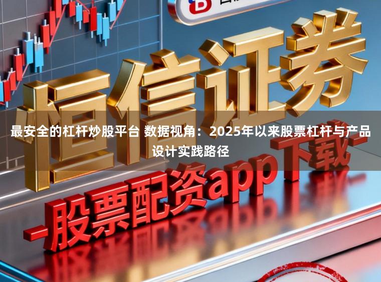 最安全的杠杆炒股平台 数据视角：2025年以来股票杠杆与产品设计实践路径