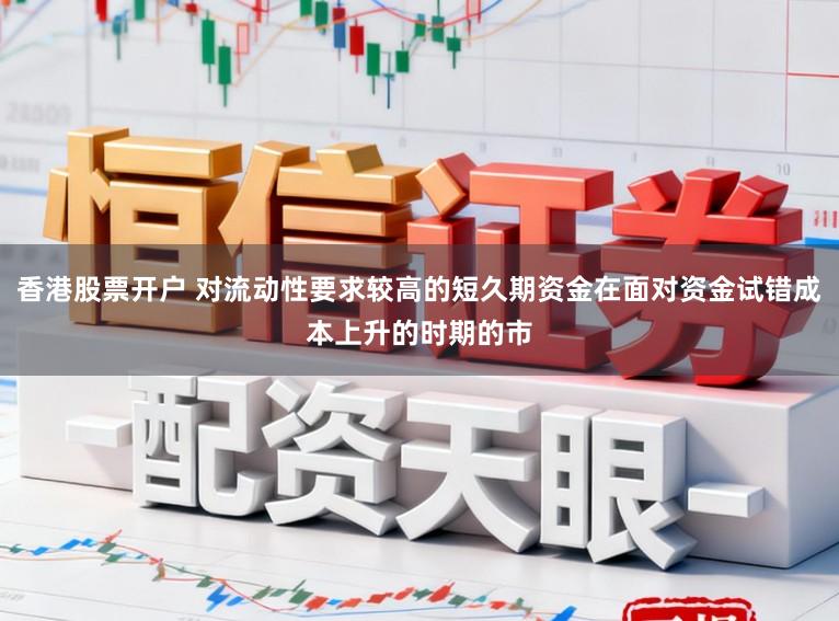 香港股票开户 对流动性要求较高的短久期资金在面对资金试错成本上升的时期的市