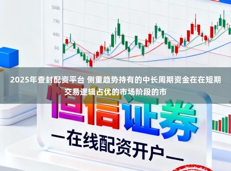 2025年查封配资平台 侧重趋势持有的中长周期资金在在短期交易逻辑占优的市场阶段的市