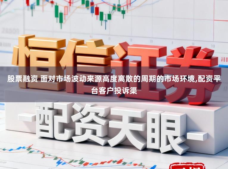 股票融资 面对市场波动来源高度离散的周期的市场环境,配资平台客户投诉渠