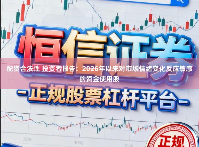 配资合法性 投资者报告：2026年以来对市场情绪变化反应敏感的资金使用股
