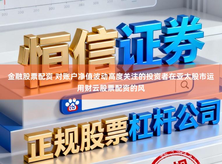 金融股票配资 对账户净值波动高度关注的投资者在亚太股市运用财云股票配资的风