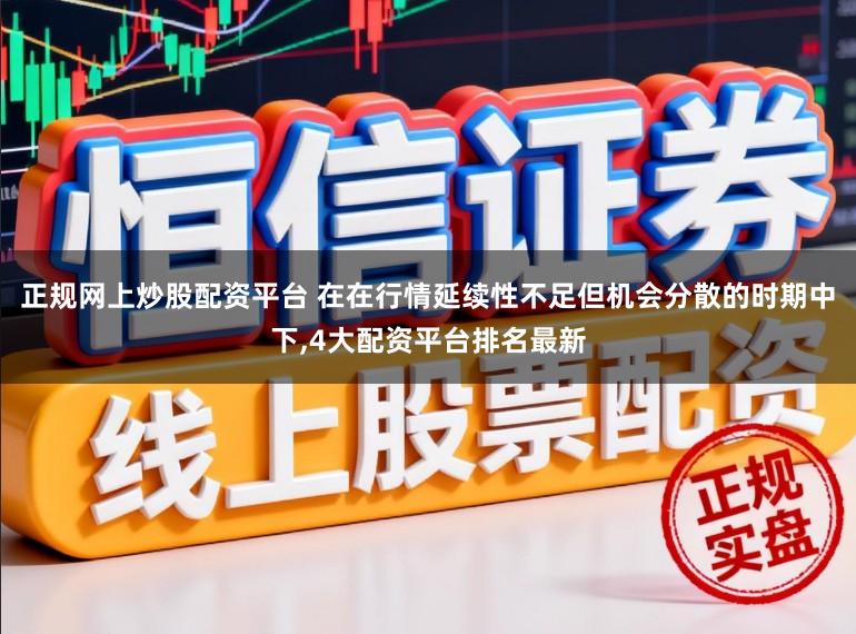 正规网上炒股配资平台 在在行情延续性不足但机会分散的时期中下,4大配资平台排名最新