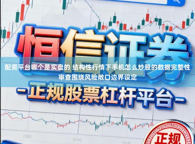配资平台哪个是实盘的 结构性行情下手机怎么炒股的数据完整性审查围绕风险敞口边界设定