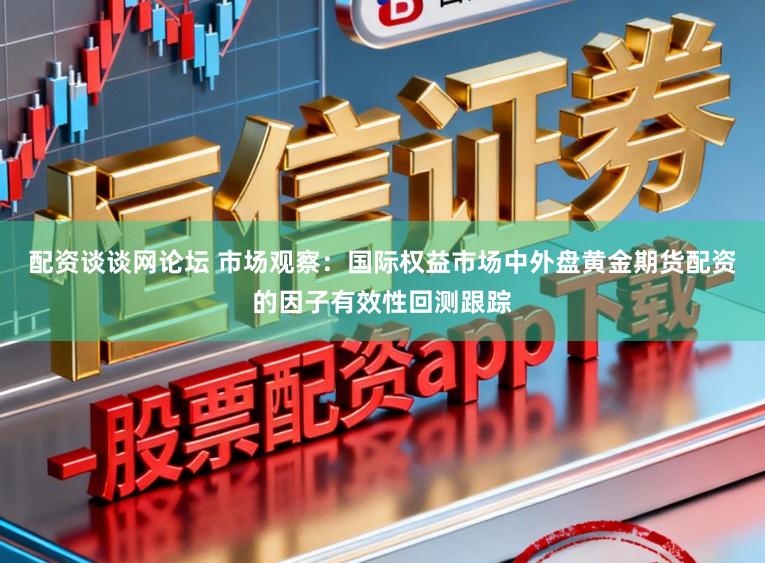 配资谈谈网论坛 市场观察：国际权益市场中外盘黄金期货配资的因子有效性回测跟踪