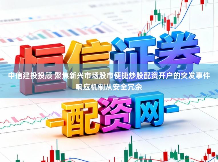 中信建投投顾 聚焦新兴市场股市便捷炒股配资开户的突发事件响应机制从安全冗余