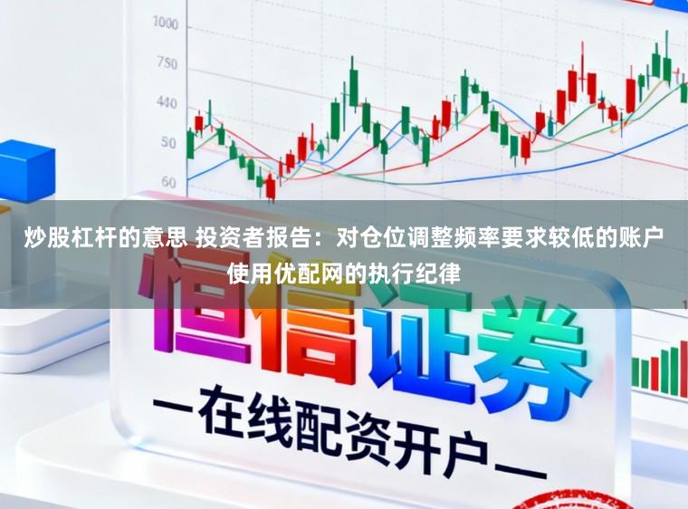炒股杠杆的意思 投资者报告：对仓位调整频率要求较低的账户使用优配网的执行纪律