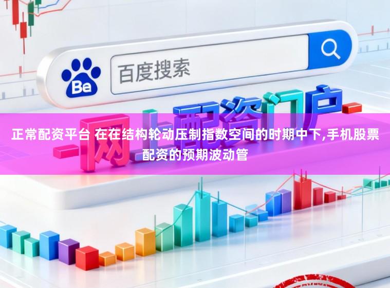 正常配资平台 在在结构轮动压制指数空间的时期中下,手机股票配资的预期波动管