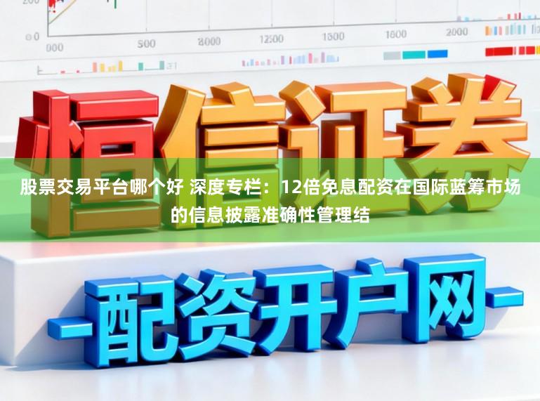 股票交易平台哪个好 深度专栏：12倍免息配资在国际蓝筹市场的信息披露准确性管理结