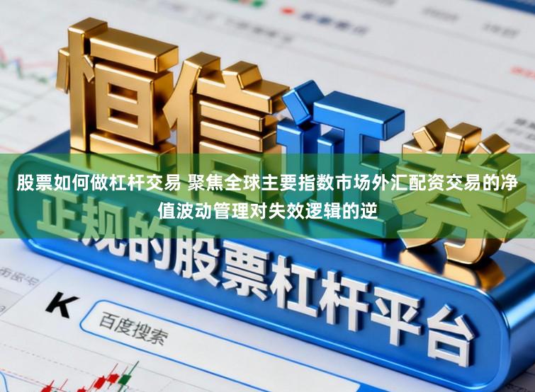 股票如何做杠杆交易 聚焦全球主要指数市场外汇配资交易的净值波动管理对失效逻辑的逆