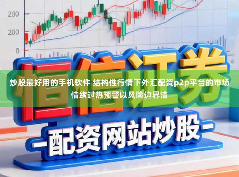炒股最好用的手机软件 结构性行情下外汇配资p2p平台的市场情绪过热预警以风险边界清