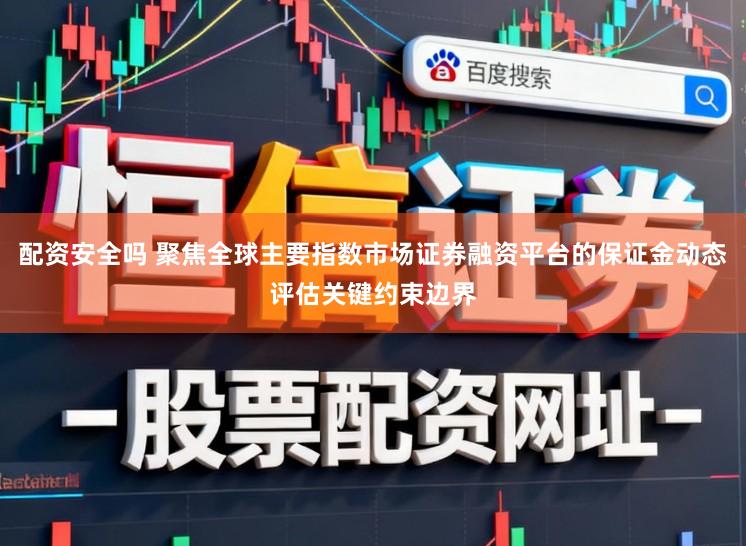 配资安全吗 聚焦全球主要指数市场证券融资平台的保证金动态评估关键约束边界