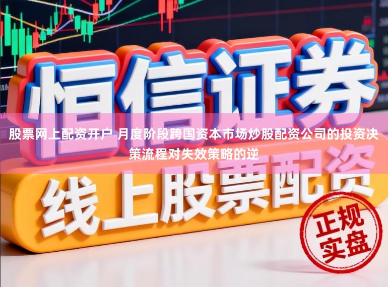 股票网上配资开户 月度阶段跨国资本市场炒股配资公司的投资决策流程对失效策略的逆