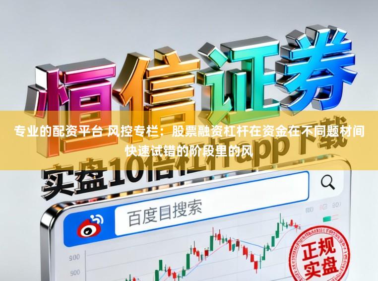 专业的配资平台 风控专栏：股票融资杠杆在资金在不同题材间快速试错的阶段里的风