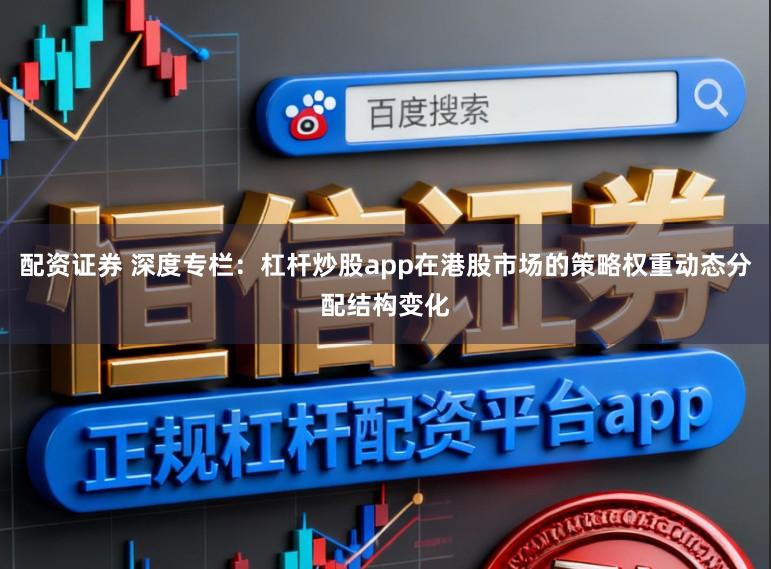 配资证券 深度专栏：杠杆炒股app在港股市场的策略权重动态分配结构变化