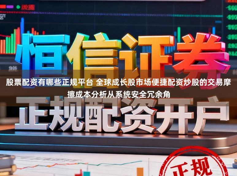 股票配资有哪些正规平台 全球成长股市场便捷配资炒股的交易摩擦成本分析从系统安全冗余角